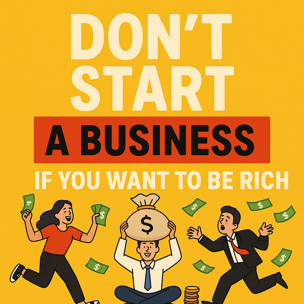Don’t Start A Business, If You Want To Be Rich!